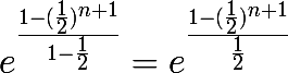 \huge e^{\frac{1-(\frac{1}{2})^{n+1}}{1-\frac{1}{2}}} = e^{\frac{1-(\frac{1}{2})^{n+1}}{\frac{1}{2}}}